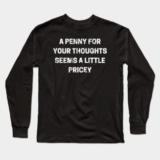 A Penny For Your Thoughts Seems A Little Pricey Long Sleeve T-Shirt